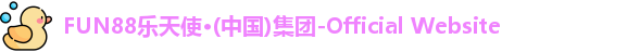 FUN88乐天使·(中国)集团-Official Website